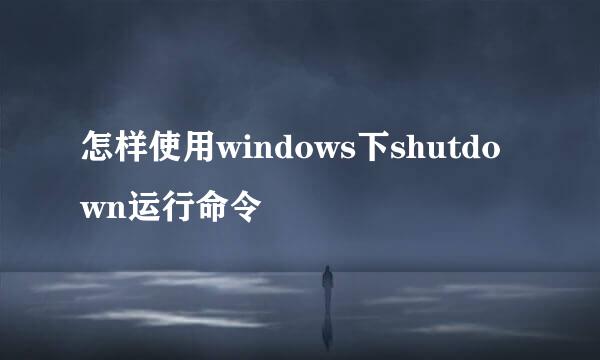怎样使用windows下shutdown运行命令
