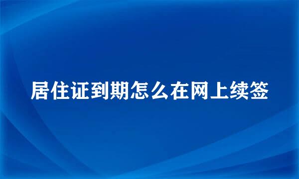 居住证到期怎么在网上续签