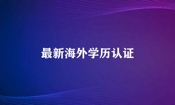 最新海外学历认证
