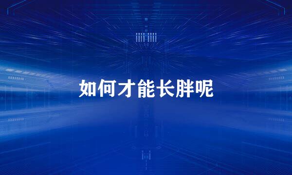 如何才能长胖呢