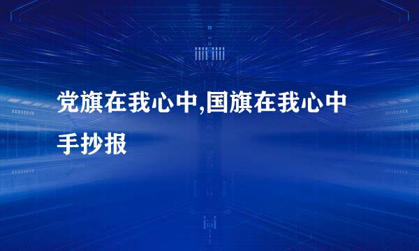 党旗在我心中,国旗在我心中手抄报