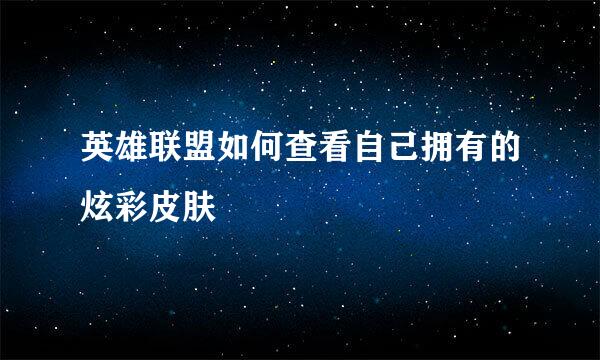 英雄联盟如何查看自己拥有的炫彩皮肤