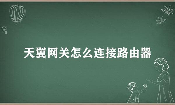 天翼网关怎么连接路由器