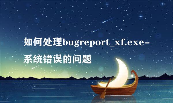 如何处理bugreport_xf.exe-系统错误的问题