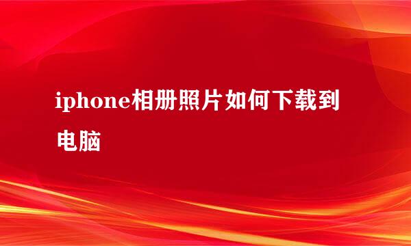 iphone相册照片如何下载到电脑