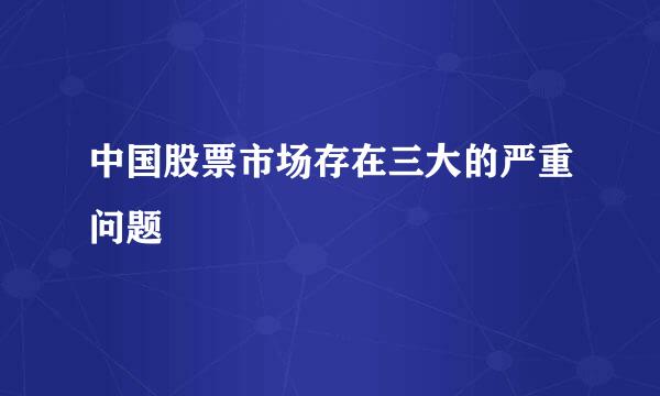 中国股票市场存在三大的严重问题