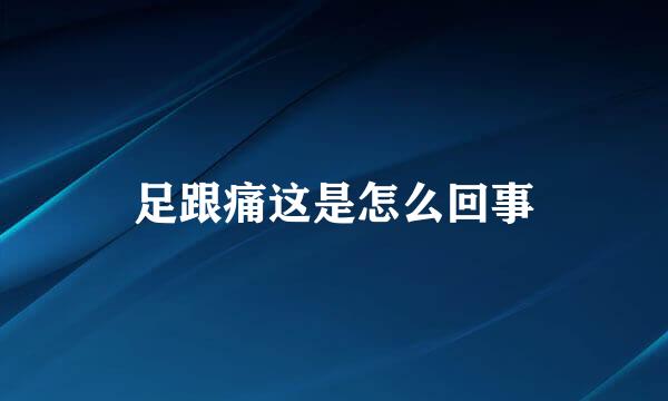 足跟痛这是怎么回事