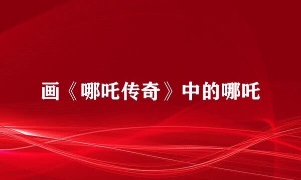 画《哪吒传奇》中的哪吒