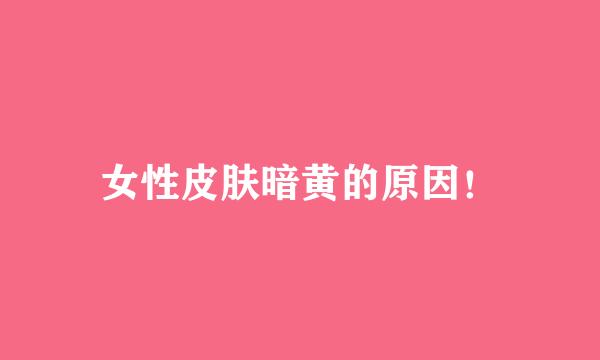 女性皮肤暗黄的原因！