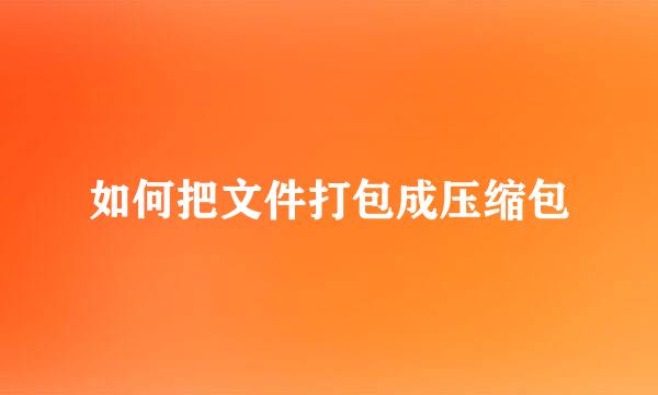 如何把文件打包成压缩包
