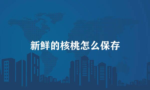 新鲜的核桃怎么保存