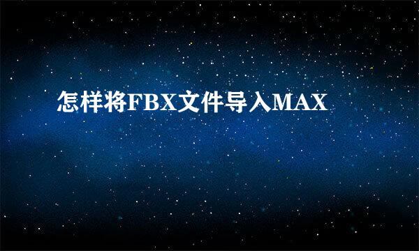 怎样将FBX文件导入MAX
