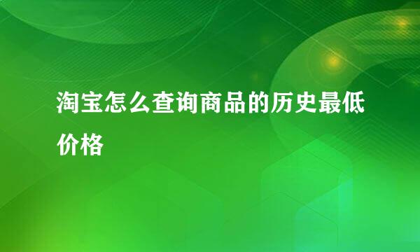 淘宝怎么查询商品的历史最低价格