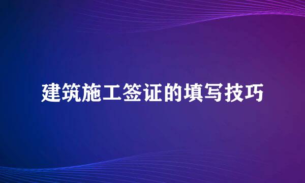 建筑施工签证的填写技巧