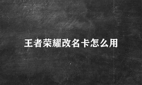 王者荣耀改名卡怎么用