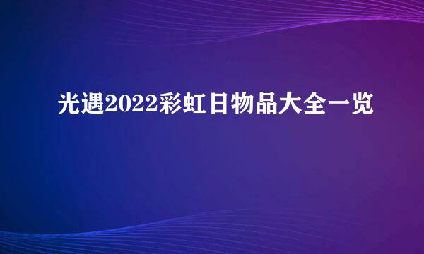 光遇2022彩虹日物品大全一览
