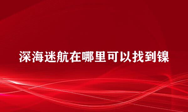 深海迷航在哪里可以找到镍
