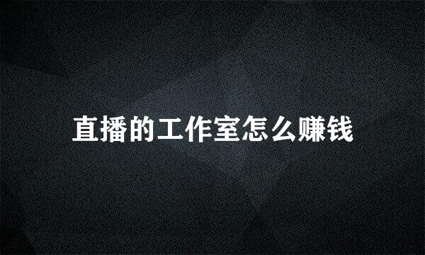 直播的工作室怎么赚钱