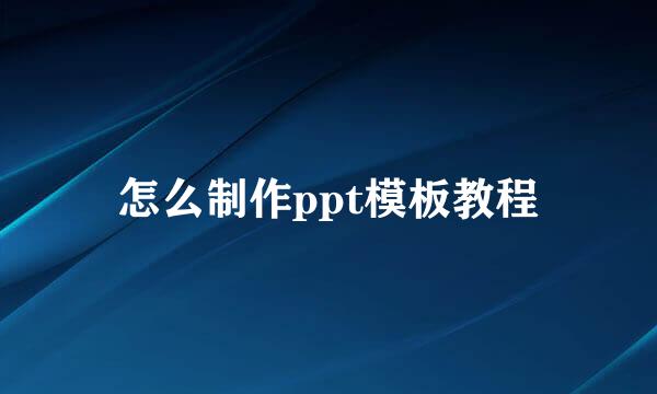 怎么制作ppt模板教程