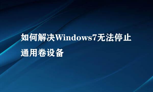 如何解决Windows7无法停止通用卷设备