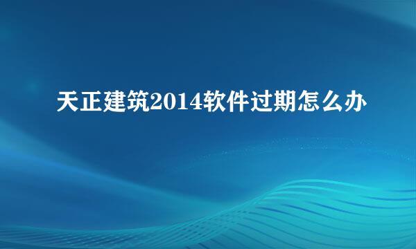 天正建筑2014软件过期怎么办
