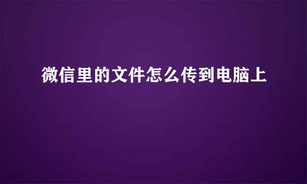 微信里的文件怎么传到电脑上