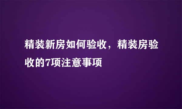 精装新房如何验收，精装房验收的7项注意事项