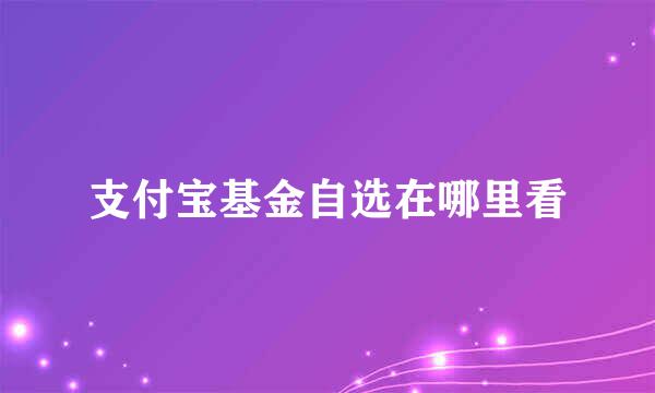 支付宝基金自选在哪里看