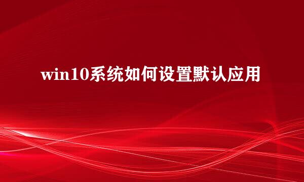 win10系统如何设置默认应用
