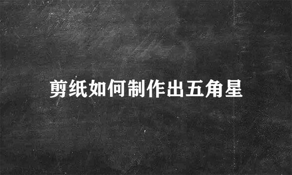剪纸如何制作出五角星