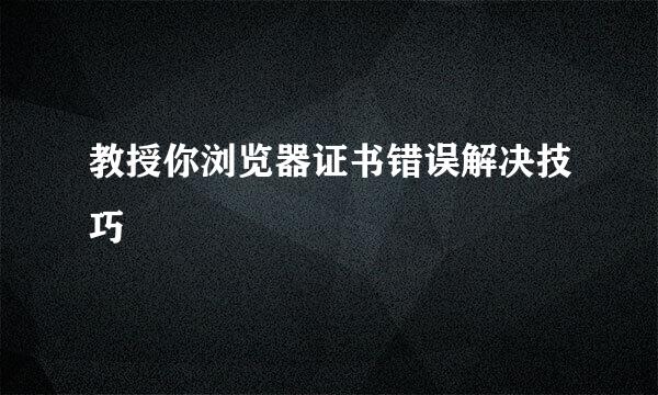教授你浏览器证书错误解决技巧
