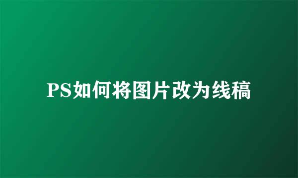 PS如何将图片改为线稿
