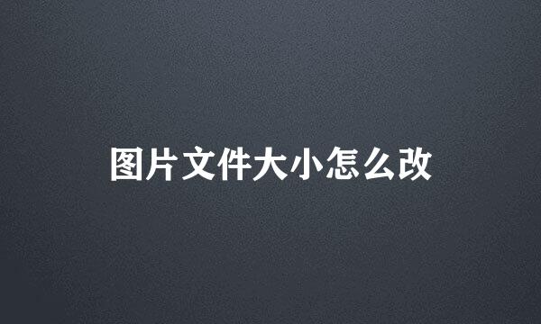 图片文件大小怎么改