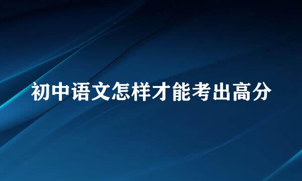 初中语文怎样才能考出高分