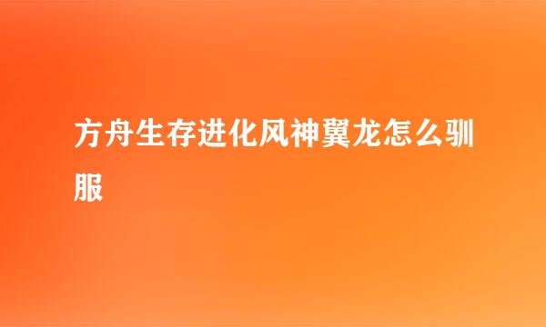 方舟生存进化风神翼龙怎么驯服