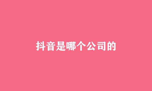 抖音是哪个公司的