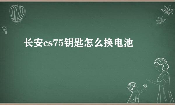 长安cs75钥匙怎么换电池