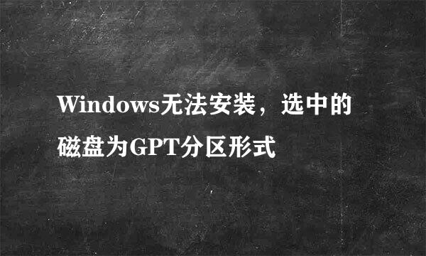 Windows无法安装，选中的磁盘为GPT分区形式