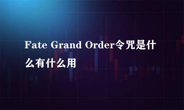 Fate Grand Order令咒是什么有什么用