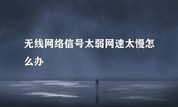 无线网络信号太弱网速太慢怎么办
