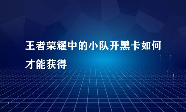 王者荣耀中的小队开黑卡如何才能获得
