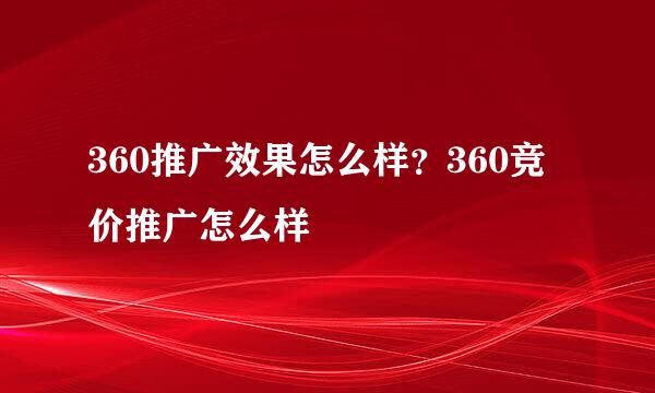 360推广效果怎么样？360竞价推广怎么样