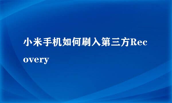 小米手机如何刷入第三方Recovery