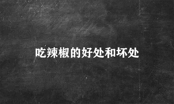 吃辣椒的好处和坏处