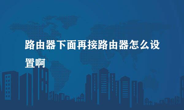 路由器下面再接路由器怎么设置啊