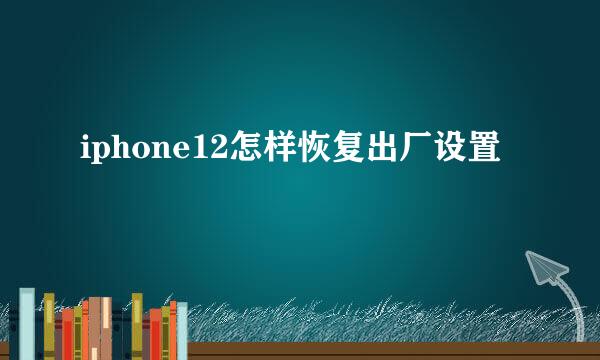 iphone12怎样恢复出厂设置