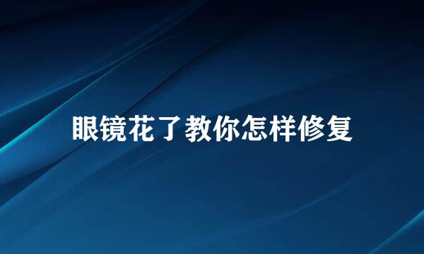 眼镜花了教你怎样修复