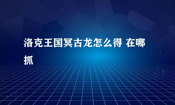 洛克王国冥古龙怎么得 在哪抓