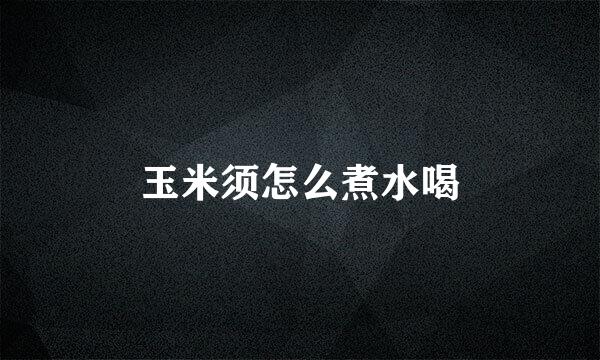 玉米须怎么煮水喝