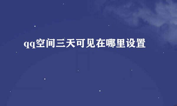 qq空间三天可见在哪里设置